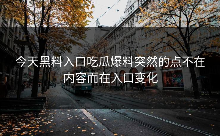 今天黑料入口吃瓜爆料突然的点不在内容而在入口变化