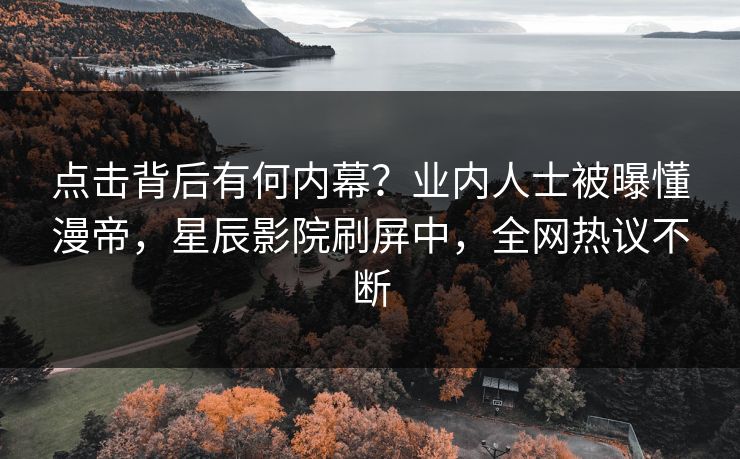 点击背后有何内幕？业内人士被曝懂漫帝，星辰影院刷屏中，全网热议不断