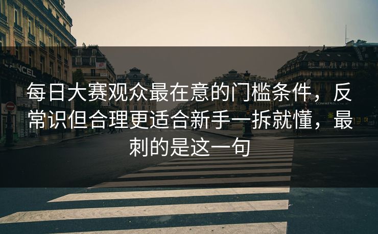 每日大赛观众最在意的门槛条件,反常识但合理更适合新手一拆就懂,最刺的是这一句 每日大赛观众最在意的门槛条件,反常识但合理更适合新手一拆就懂,最刺的是这一句